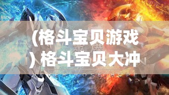 (格斗宝贝游戏) 格斗宝贝大冲锋：解锁勇士之路，策略与力量的双重试炼等你挑战